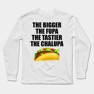 The Bigger The Fupa Tastier The Chalupa Long Sleeve T-Shirt